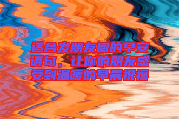 適合發(fā)朋友圈的早安語句，讓你的朋友感受到溫暖的早晨祝福