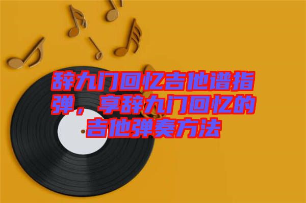 辭九門回憶吉他譜指彈，享辭九門回憶的吉他彈奏方法