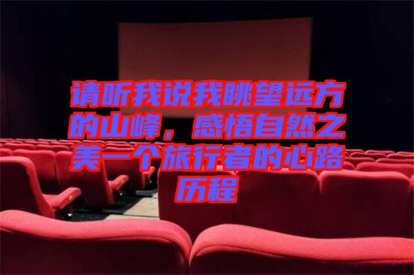 請聽我說我眺望遠(yuǎn)方的山峰，感悟自然之美一個(gè)旅行者的心路歷程