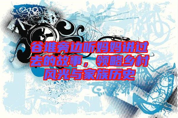 谷堆旁邊聽媽媽講過去的故事，領略鄉(xiāng)村風光與家族歷史