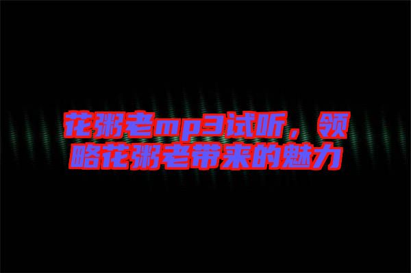 花粥老mp3試聽，領(lǐng)略花粥老帶來的魅力