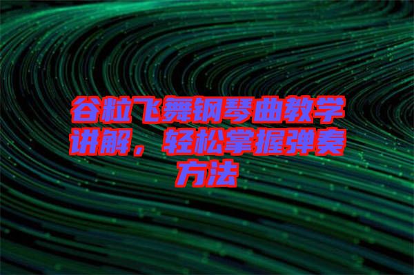 谷粒飛舞鋼琴曲教學講解，輕松掌握彈奏方法