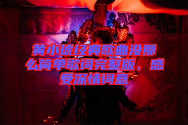 黃小琥經(jīng)典歌曲沒(méi)那么簡(jiǎn)單歌詞完整版，感受深情詞意