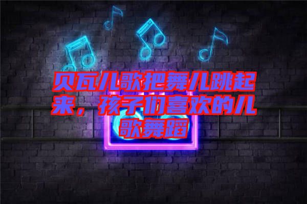 貝瓦兒歌把舞兒跳起來，孩子們喜歡的兒歌舞蹈