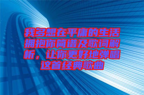 我多想在平庸的生活擁抱你簡(jiǎn)譜及歌詞解析，讓你更好地彈唱這首經(jīng)典歌曲