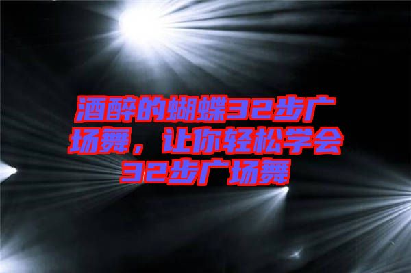 酒醉的蝴蝶32步廣場舞，讓你輕松學(xué)會32步廣場舞