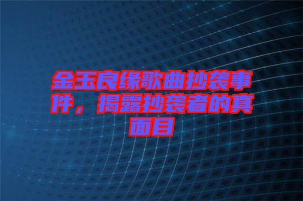 金玉良緣歌曲抄襲事件，揭露抄襲者的真面目