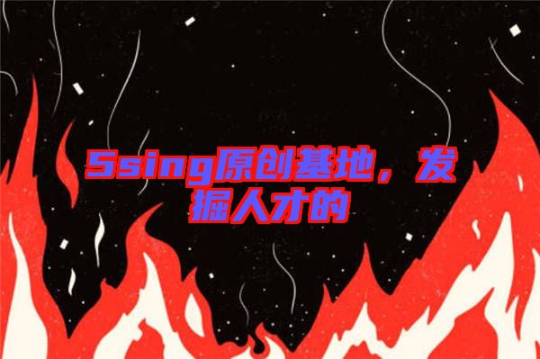 5sing原創(chuàng)基地，發(fā)掘人才的