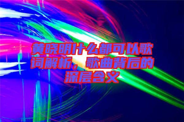 黃曉明什么都可以歌詞解析，歌曲背后的深層含義