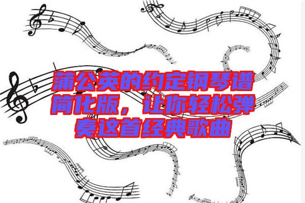 蒲公英的約定鋼琴譜簡(jiǎn)化版，讓你輕松彈奏這首經(jīng)典歌曲