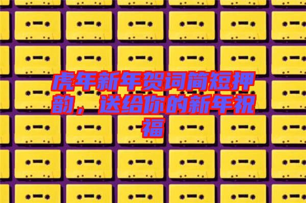虎年新年賀詞簡(jiǎn)短押韻，送給你的新年祝福