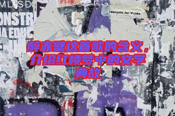 醉赤壁這首歌的含義，介紹紅樓夢(mèng)中的文學(xué)典故