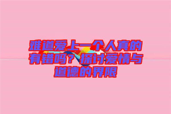 難道愛上一個(gè)人真的有錯(cuò)嗎？探討愛情與道德的界限