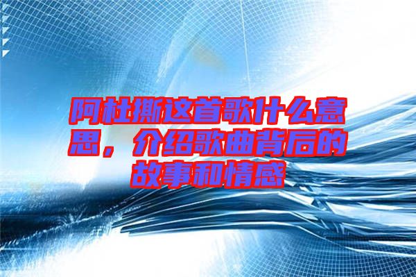 阿杜撕這首歌什么意思，介紹歌曲背后的故事和情感