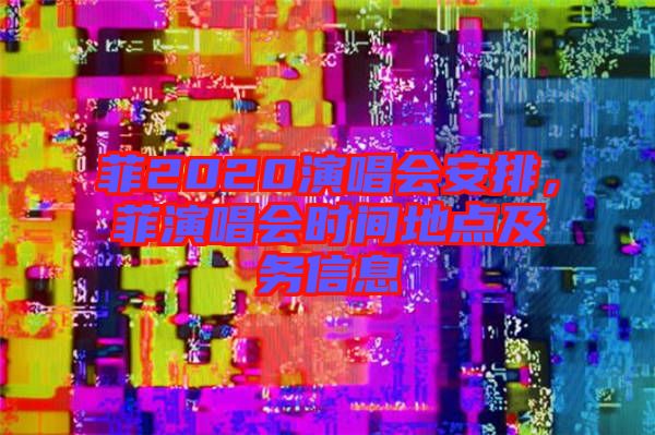 菲2020演唱會安排，菲演唱會時間地點及務信息