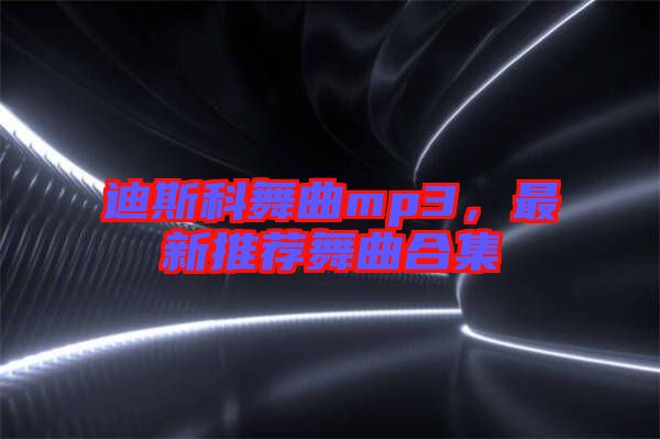 迪斯科舞曲mp3，最新推薦舞曲合集