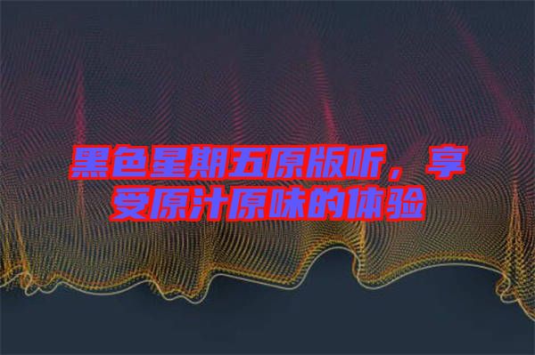 黑色星期五原版聽，享受原汁原味的體驗(yàn)