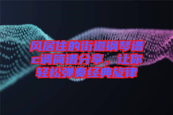 風(fēng)居住的街道鋼琴譜c調(diào)簡譜分享，讓你輕松彈奏經(jīng)典旋律