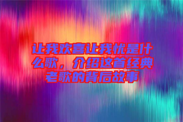 讓我歡喜讓我憂是什么歌，介紹這首經(jīng)典老歌的背后故事