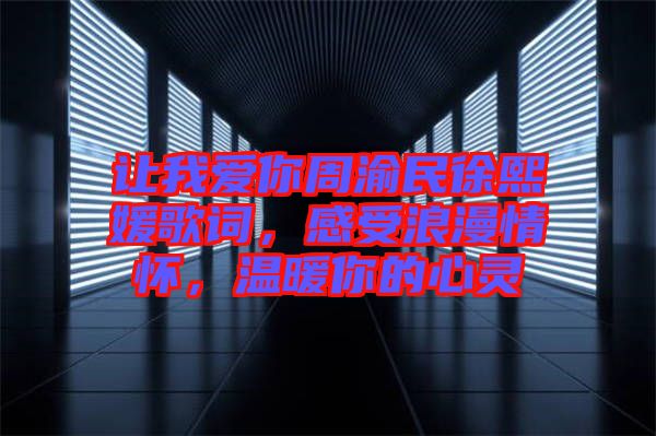 讓我愛(ài)你周渝民徐熙媛歌詞，感受浪漫情懷，溫暖你的心靈