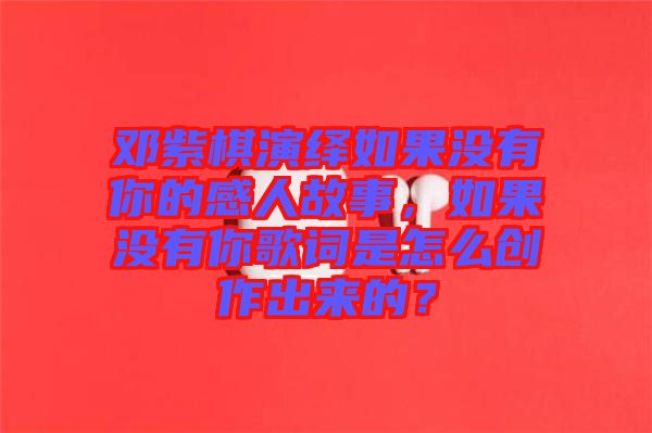 鄧紫棋演繹如果沒有你的感人故事，如果沒有你歌詞是怎么創(chuàng)作出來的？