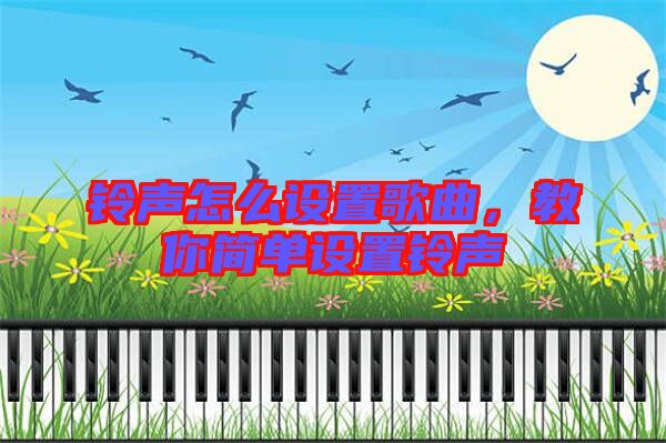 鈴聲怎么設(shè)置歌曲，教你簡單設(shè)置鈴聲