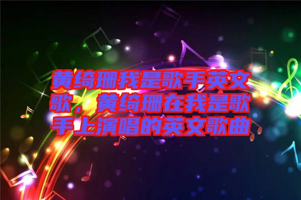 黃綺珊我是歌手英文歌，黃綺珊在我是歌手上演唱的英文歌曲