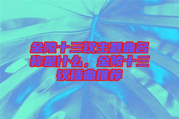 金陵十三釵主題曲名稱是什么，金陵十三釵插曲推薦