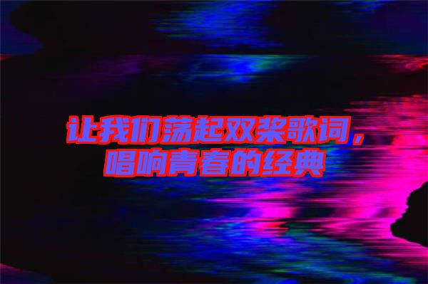 讓我們蕩起雙槳歌詞，唱響青春的經(jīng)典