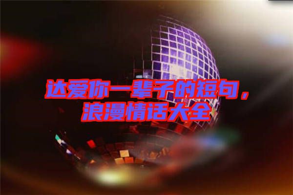 達愛你一輩子的短句，浪漫情話大全