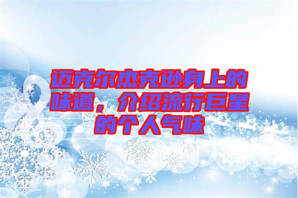 邁克爾杰克遜身上的味道，介紹流行巨星的個(gè)人氣味