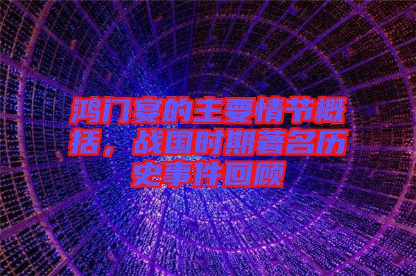 鴻門宴的主要情節(jié)概括，戰(zhàn)國時期著名歷史事件回顧