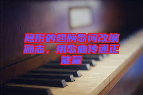 隱形的翅膀歌詞改編勵志，用歌曲傳遞正能量