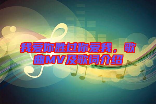 我愛你勝過你愛我，歌曲MV及歌詞介紹