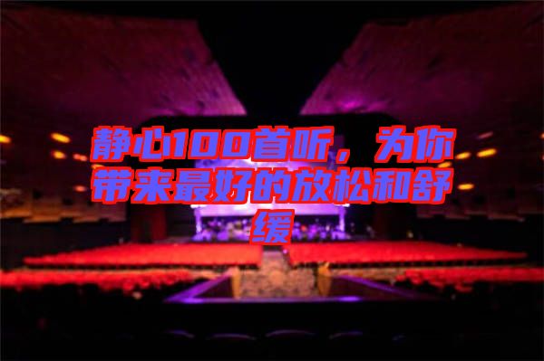 靜心100首聽，為你帶來最好的放松和舒緩