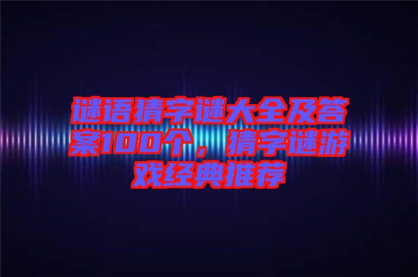謎語猜字謎大全及答案100個，猜字謎游戲經典推薦