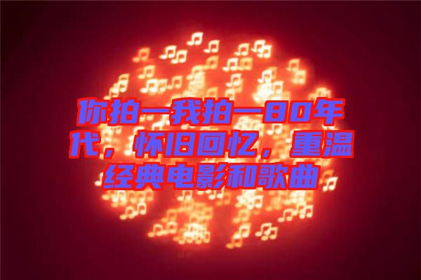 你拍一我拍一80年代，懷舊回憶，重溫經(jīng)典電影和歌曲