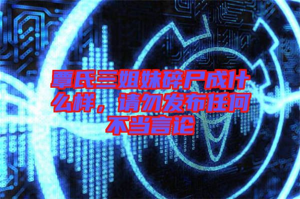 覃氏三姐妹碎尸成什么樣，請(qǐng)勿發(fā)布任何不當(dāng)言論