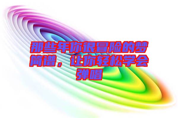 那些年你很冒險(xiǎn)的夢簡譜，讓你輕松學(xué)會(huì)彈唱