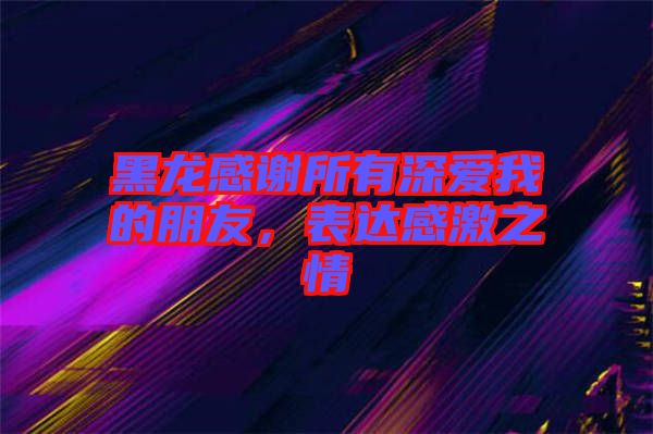 黑龍感謝所有深愛我的朋友，表達感激之情