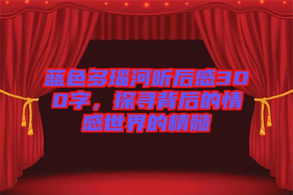 藍(lán)色多瑙河聽后感300字，探尋背后的情感世界的精髓