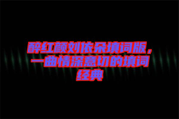 醉紅顏劉依朵填詞版，一曲情深意切的填詞經(jīng)典