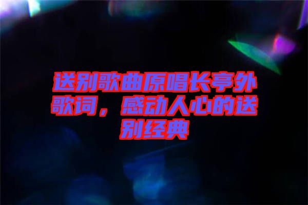 送別歌曲原唱長亭外歌詞，感動人心的送別經(jīng)典