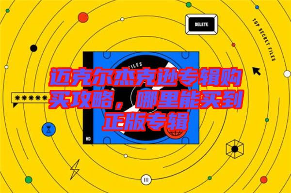 邁克爾杰克遜專輯購(gòu)買(mǎi)攻略，哪里能買(mǎi)到正版專輯