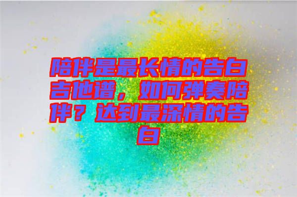 陪伴是最長情的告白吉他譜，如何彈奏陪伴？達到最深情的告白