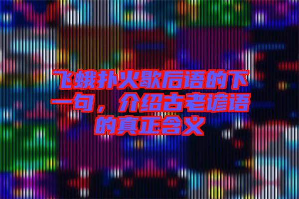 飛蛾撲火歇后語的下一句，介紹古老諺語的真正含義
