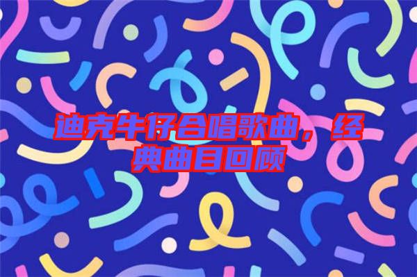 迪克牛仔合唱歌曲，經(jīng)典曲目回顧