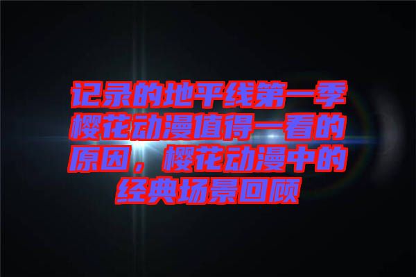 記錄的地平線第一季櫻花動漫值得一看的原因，櫻花動漫中的經(jīng)典場景回顧