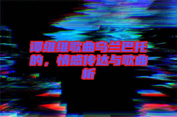 譚維維歌曲烏蘭巴托的，情感傳達(dá)與歌曲析