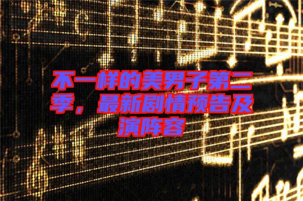 不一樣的美男子第二季，最新劇情預告及演陣容
